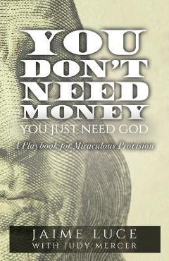 Poza produsului You Don't Need Money, You Just Need God: A Playbook for Miraculous Provision - Jaime Luce