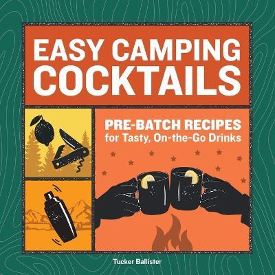 Easy Camping Cocktails: Pre-Batch Recipes for Tasty, On-The-Go Drinks - Tucker Ballister