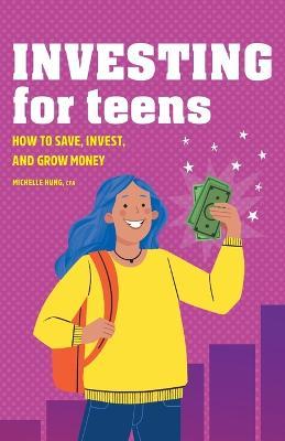 Investing for Teens: How to Save, Invest, and Grow Money - Michelle Hung