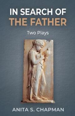 Coperta cărții 'In Search of the Father: Two Plays - Anita S. Chapman'