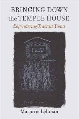 Bringing Down the Temple House: Engendering Tractate Yoma - Marjorie Lehman
