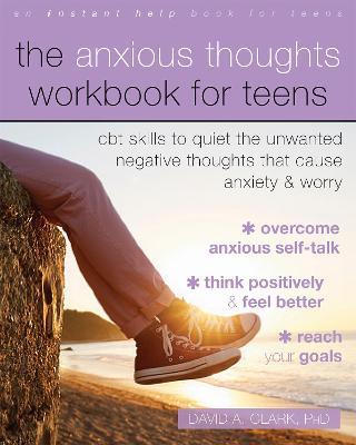 The Anxious Thoughts Workbook for Teens: CBT Skills to Quiet the Unwanted Negative Thoughts That Cause Anxiety and Worry - David A. Clark