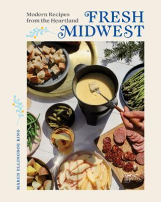 Fresh Midwest: Modern Recipes from the Heartland - Maren Ellingboe King