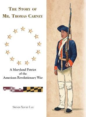 The Story of Mr. Thomas Carney: A Maryland Patriot of the American Revolutionary War - Steven Xavier Lee