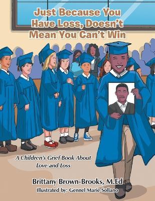 Just Because You Have Loss, Doesn't Mean You Can't Win: A Children's Grief Book About Love and Loss - Brittany Brown-brooks M. Ed