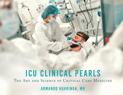 ICU Clinical Pearls: The Art and Science of Critical Care Medicine - Armando Huaringa