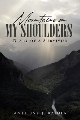 Mountains on My Shoulders: Diary of A Survivor - Anthony J. Raiola