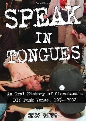 Speak in Tongues: An Oral History of Cleveland's Infamous DIY Punk Venue - Eric Sandy