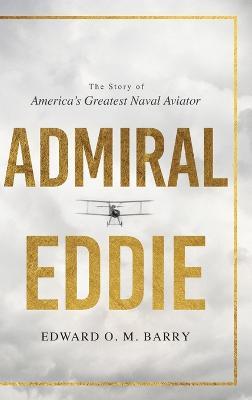 Admiral Eddie: The Story of America's Greatest Naval Aviator - Edwar O. M. Barry