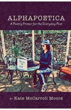 Coperta cărții 'Alphapoetica: A Poetry Primer for the Everyday Poet - Kate Mccarroll Moore'