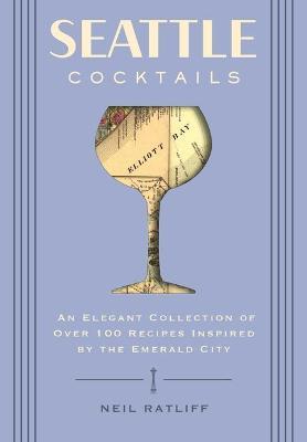 Seattle Cocktails: An Elegant Collection of Over 100 Recipes Inspired by the Emerald City (Drink Recipes, Mixology, City Cocktails, Barte - Neil Ratliff