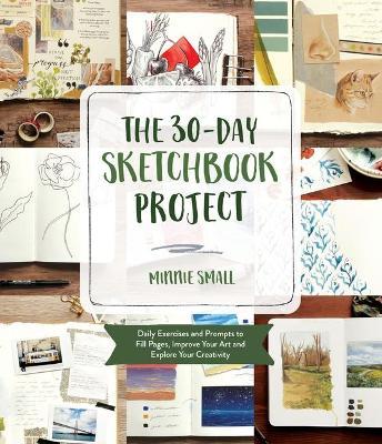 The 30-Day Sketchbook Project: Daily Exercises and Prompts to Fill Pages, Improve Your Art and Explore Your Creativity - Minnie Small