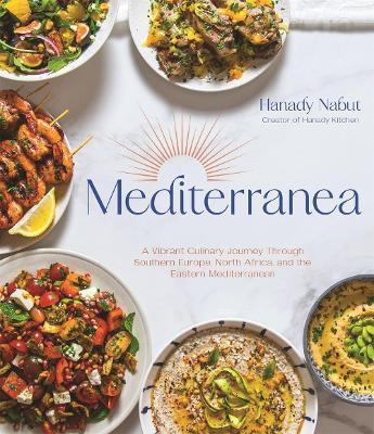 Mediterranea: A Vibrant Culinary Journey Through Southern Europe, North Africa, and the Eastern Mediterranean - Hanady Nabut