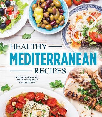 Healthy Mediterranean Recipes: Simple, Nutritious and Delicious Recipes for Everyday Meals - Publications International Ltd