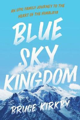 Blue Sky Kingdom: An Epic Family Journey to the Heart of the Himalaya - Bruce Kirkby