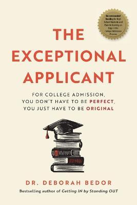 The Exceptional Applicant: For College Admission, You Don't Have to Be Perfect, You Just Have to Be Original - Deborah Bedor