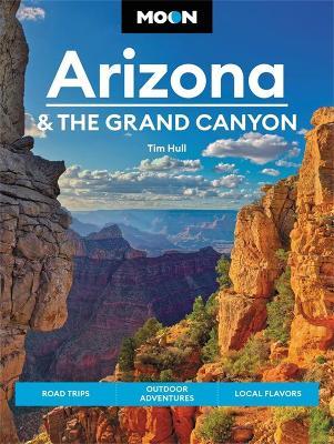 Moon Arizona & the Grand Canyon: Road Trips, Outdoor Adventures, Local Flavors - Tim Hull