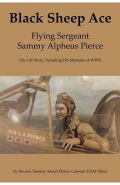 Poza produsului Black Sheep Ace: Flying Sergeant Sammy Alpheus Pierce - Sammy Anson Pierce