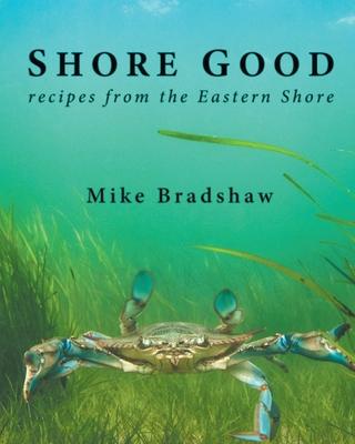 Shore Good: Recipes from the Eastern Shore - Mike Bradshaw