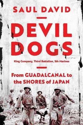 Devil Dogs: King Company, Third Battalion, 5th Marines: From Guadalcanal to the Shores of Japan - Saul David