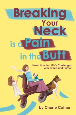 Breaking Your Neck is a Pain in the Butt: How I Handled Life's Challenges with Grace and Humor - Cherie Cotner