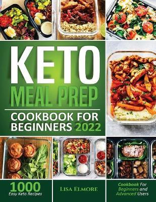 Keto Meal Prep Cookbook for Beginners 2022: 1000 Easy Keto Recipes for Beginners and Advanced Users - Lisa Elmore