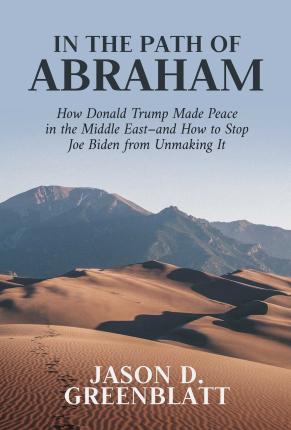 In the Path of Abraham: How Donald Trump Made Peace in the Middle East-And How to Stop Joe Biden from Unmaking It - Jason D. Greenblatt