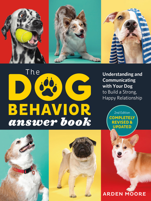 The Dog Behavior Answer Book, 2nd Edition: Understanding and Communicating with Your Dog and Building a Strong and Happy Relationship - Arden Moore