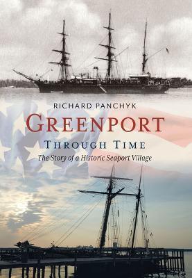 Greenport Through Time: The Story of a Historic Seaport Village - Richard Panchyk
