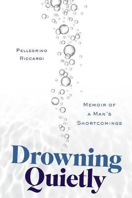 Drowning Quietly: Memoir of a Man's Shortcomings - Pellegrino Riccardi