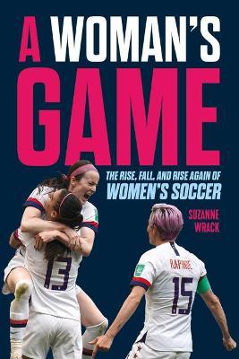 A Woman's Game: The Rise, Fall and Rise Again of Women's Soccer - Suzanne Wrack