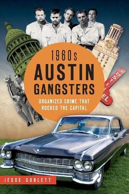 1960s Austin Gangsters: Organized Crime That Rocked the Capital - Jesse Sublett