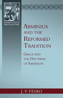 Arminius and the Reformed Tradition: Grace and the Doctrine of Salvation - John V. Fesko