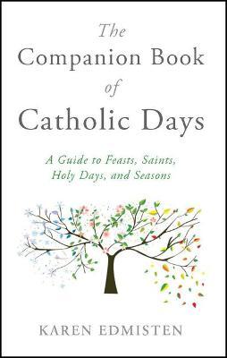 The Companion Book of Catholic Days: A Guide to Feasts, Saints, Holy Days, and Seasons - Karen Edmisten