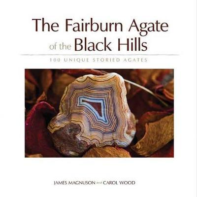 The Fairburn Agate of the Black Hills: 100 Unique Storied Agates - Jim Magnuson