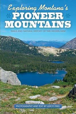 Exploring Montana's Pioneer Mountains: Trails and Natural History of This Hidden Gem - Leroy Friel
