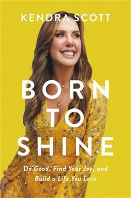 Born to Shine: Do Good, Find Your Joy, and Build a Life You Love - Kendra Scott