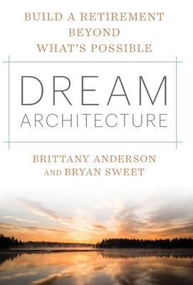 Dream Architecture: Build a Retirement Beyond What's Possible - Brittany Anderson