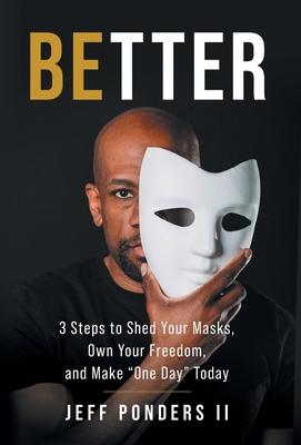 BEtter: 3 Steps to Shed Your Masks, Own Your Freedom, and Make One Day Today - Jeff Ponders