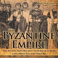 The Byzantine Empire - The Middle Ages Ancient History of Europe Children's Ancient History - Baby Professor