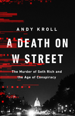 A Death on W Street: The Murder of Seth Rich and the Age of Conspiracy - Andy Kroll