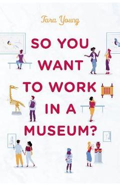 So You Want to Work in a Museum? - Tara Young
