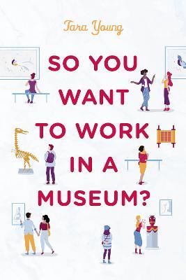 So You Want to Work in a Museum? - Tara Young