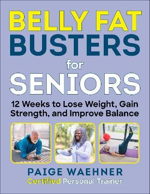 Belly Fat Busters for Seniors: 12 Weeks to Lose Weight, Gain Strength, and Improve Balance - Paige Waehner