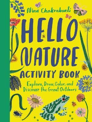 Hello Nature Activity Book: Explore, Draw, Color, and Discover the Great Outdoors: Explore, Draw, Colour and Discover the Great Outdoors - Nina Chakrabarti