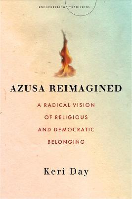 Azusa Reimagined: A Radical Vision of Religious and Democratic Belonging - Keri Day