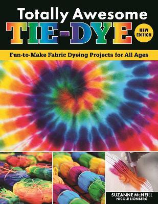 Totally Awesome Tie-Dye, New Edition: Fun-To-Make Fabric Dyeing Projects for All Ages - Suzanne Mcneill