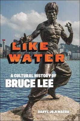 Like Water: A Cultural History of Bruce Lee - Daryl Joji Maeda