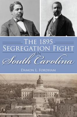 The 1895 Segregation Fight in South Carolina - Damon L. Fordham