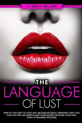 Dirty Talk: The Language of Lust - How to Talk Dirty to Your Man, Become His Sexual Obsession, Dirty Talk Your Way into His Heart - Eric Monroe